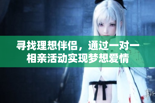 寻找理想伴侣，通过一对一相亲活动实现梦想爱情
