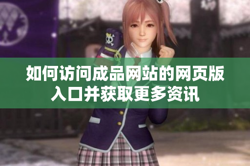 如何访问成品网站的网页版入口并获取更多资讯