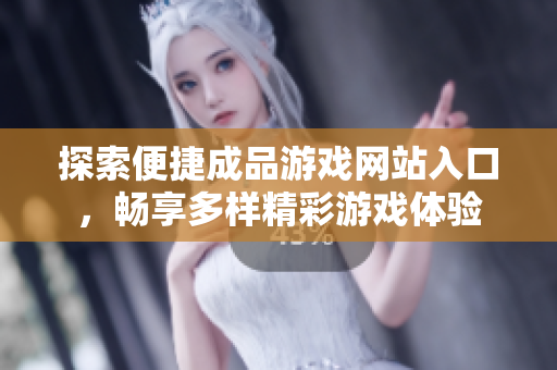 探索便捷成品游戏网站入口，畅享多样精彩游戏体验