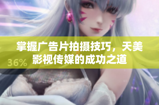 掌握广告片拍摄技巧，天美影视传媒的成功之道