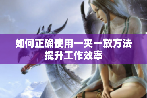 如何正确使用一夹一放方法提升工作效率