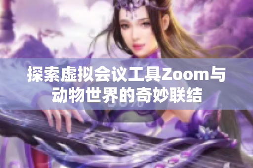 探索虚拟会议工具Zoom与动物世界的奇妙联结