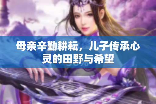 母亲辛勤耕耘，儿子传承心灵的田野与希望