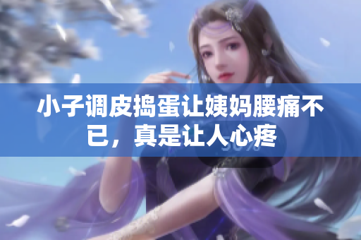 小子调皮捣蛋让姨妈腰痛不已，真是让人心疼