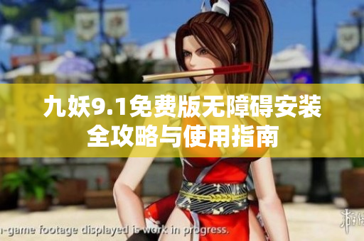 九妖9.1免费版无障碍安装全攻略与使用指南