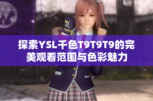 探索YSL千色T9T9T9的完美观看范围与色彩魅力