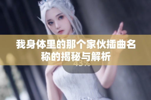 我身体里的那个家伙插曲名称的揭秘与解析