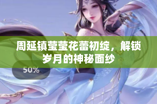 周延镇莹莹花蕾初绽，解锁岁月的神秘面纱