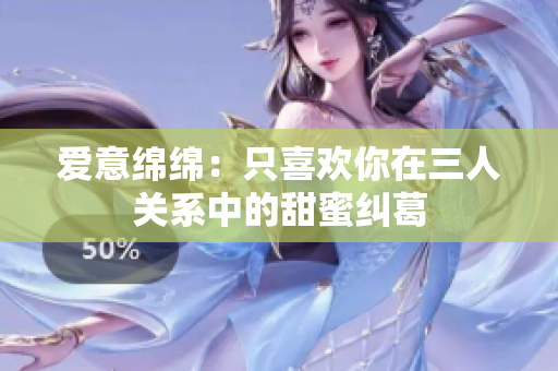 爱意绵绵：只喜欢你在三人关系中的甜蜜纠葛