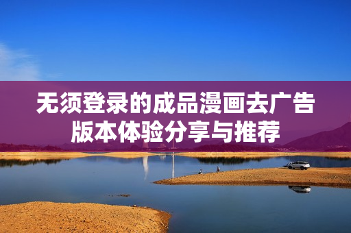 无须登录的成品漫画去广告版本体验分享与推荐