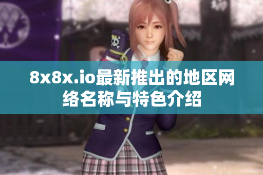 8x8x.io最新推出的地区网络名称与特色介绍