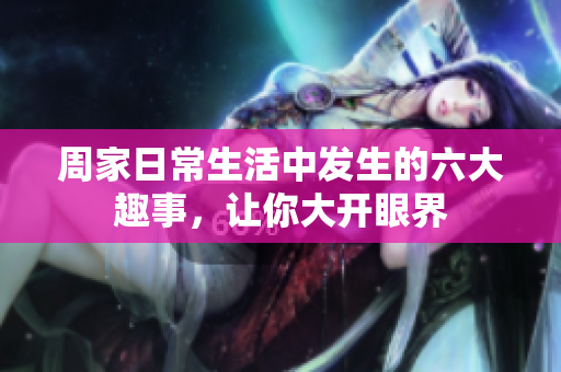 周家日常生活中发生的六大趣事，让你大开眼界