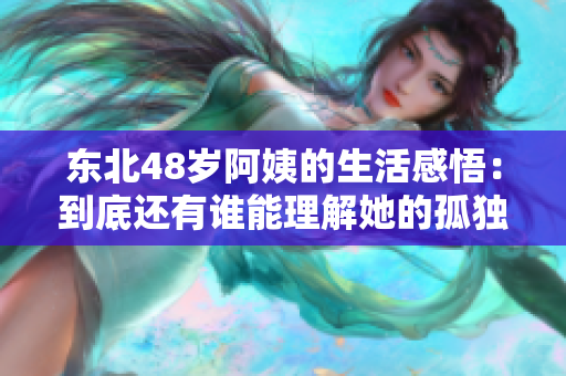 东北48岁阿姨的生活感悟：到底还有谁能理解她的孤独