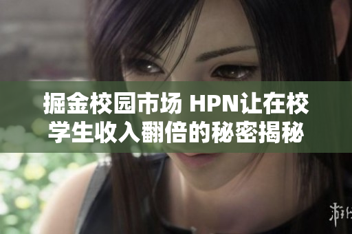 掘金校园市场 HPN让在校学生收入翻倍的秘密揭秘