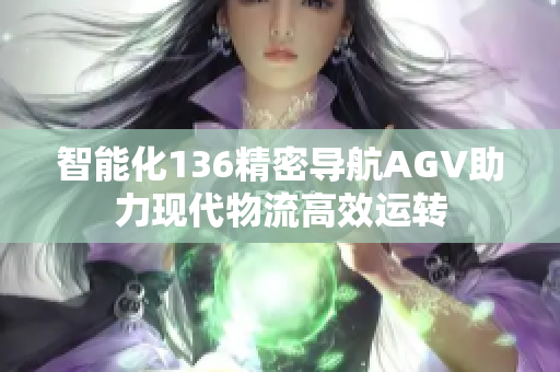 智能化136精密导航AGV助力现代物流高效运转