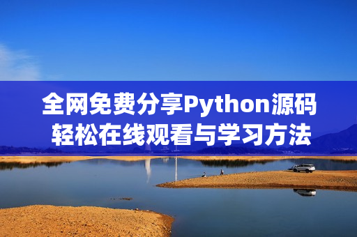 全网免费分享Python源码 轻松在线观看与学习方法推荐