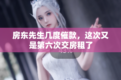 房东先生几度催款，这次又是第六次交房租了