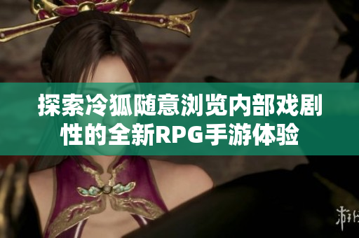 探索冷狐随意浏览内部戏剧性的全新RPG手游体验