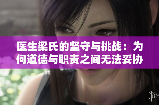 医生梁氏的坚守与挑战：为何道德与职责之间无法妥协