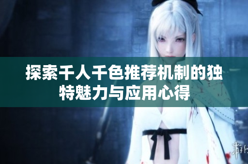 探索千人千色推荐机制的独特魅力与应用心得