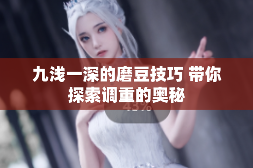 九浅一深的磨豆技巧 带你探索调重的奥秘