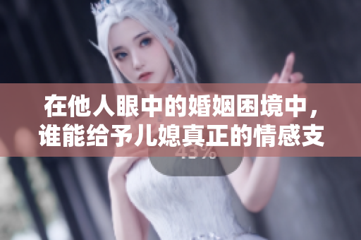 在他人眼中的婚姻困境中，谁能给予儿媳真正的情感支持