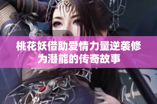桃花妖借助爱情力量逆袭修为潜能的传奇故事