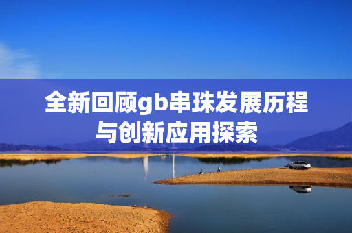 全新回顾gb串珠发展历程与创新应用探索