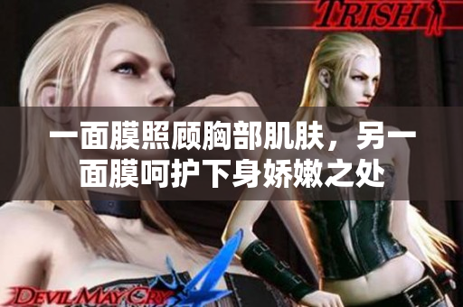 一面膜照顾胸部肌肤，另一面膜呵护下身娇嫩之处