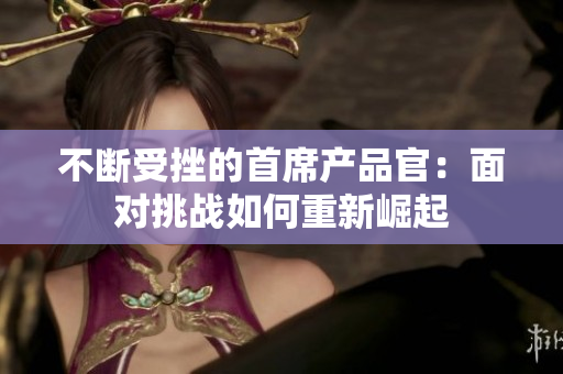 不断受挫的首席产品官：面对挑战如何重新崛起