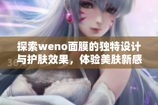 探索weno面膜的独特设计与护肤效果，体验美肤新感受