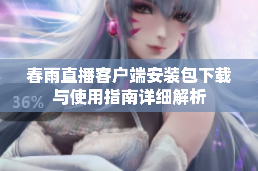 春雨直播客户端安装包下载与使用指南详细解析