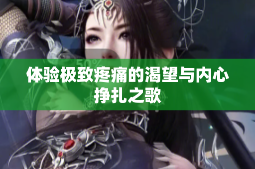 体验极致疼痛的渴望与内心挣扎之歌
