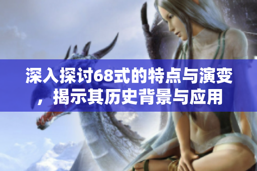 深入探讨68式的特点与演变，揭示其历史背景与应用