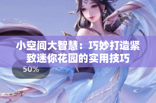 小空间大智慧：巧妙打造紧致迷你花园的实用技巧