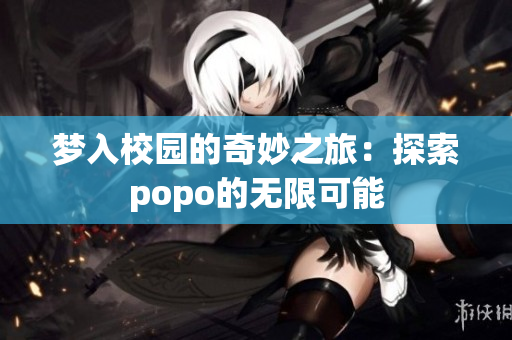 梦入校园的奇妙之旅：探索popo的无限可能