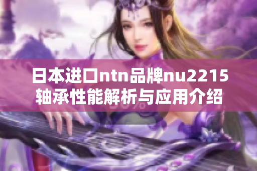 日本进口ntn品牌nu2215轴承性能解析与应用介绍