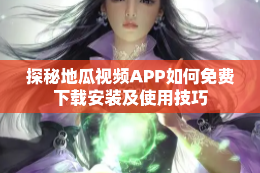 探秘地瓜视频APP如何免费下载安装及使用技巧