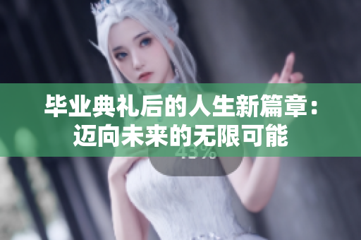 毕业典礼后的人生新篇章：迈向未来的无限可能
