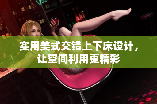 实用美式交错上下床设计，让空间利用更精彩