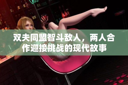 双夫同盟智斗敌人，两人合作迎接挑战的现代故事