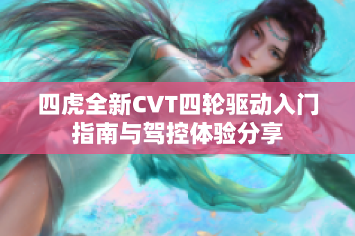 四虎全新CVT四轮驱动入门指南与驾控体验分享