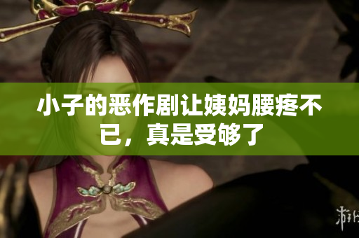 小子的恶作剧让姨妈腰疼不已，真是受够了