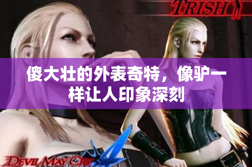 傻大壮的外表奇特，像驴一样让人印象深刻