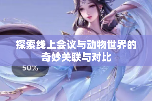探索线上会议与动物世界的奇妙关联与对比