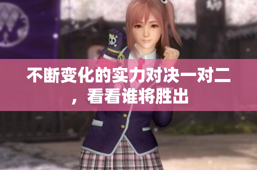 不断变化的实力对决一对二，看看谁将胜出