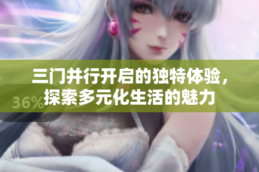 三门并行开启的独特体验，探索多元化生活的魅力