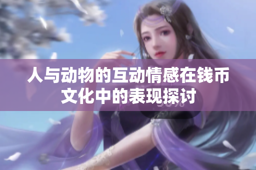 人与动物的互动情感在钱币文化中的表现探讨