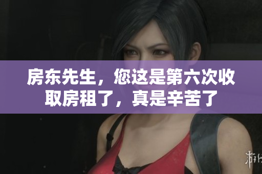 房东先生，您这是第六次收取房租了，真是辛苦了