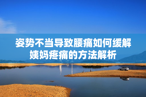姿势不当导致腰痛如何缓解姨妈疼痛的方法解析